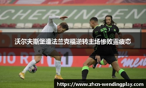 沃尔夫斯堡遭法兰克福逆转主场惨败露疲态