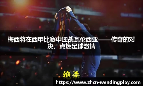 梅西将在西甲比赛中迎战瓦伦西亚——传奇的对决，点燃足球激情