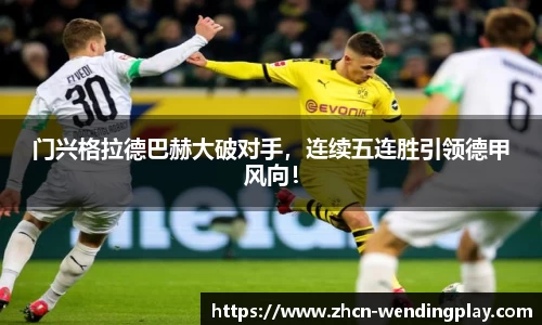门兴格拉德巴赫大破对手，连续五连胜引领德甲风向！