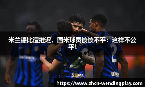 米兰德比遭推迟，国米球员愤愤不平：这样不公平！