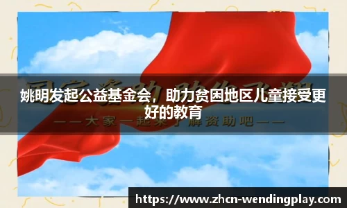 姚明发起公益基金会，助力贫困地区儿童接受更好的教育
