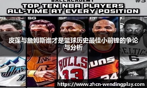 皮蓬与詹姆斯谁才是篮球历史最佳小前锋的争论与分析