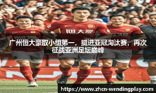 广州恒大豪取小组第一，挺进亚冠淘汰赛，再次征战亚洲足坛巅峰