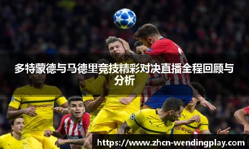 多特蒙德与马德里竞技精彩对决直播全程回顾与分析