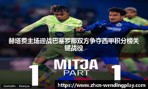 赫塔费主场迎战巴塞罗那双方争夺西甲积分榜关键战役