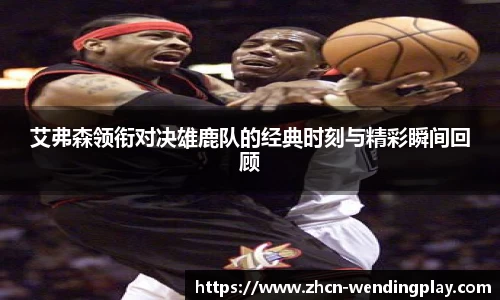 艾弗森领衔对决雄鹿队的经典时刻与精彩瞬间回顾