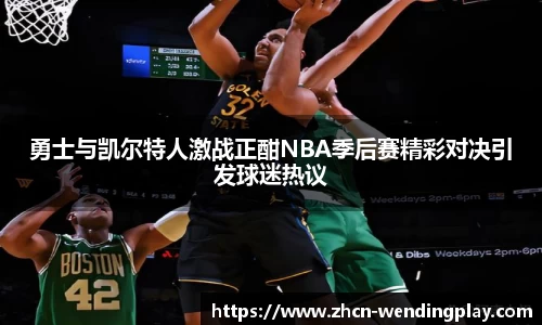 勇士与凯尔特人激战正酣NBA季后赛精彩对决引发球迷热议