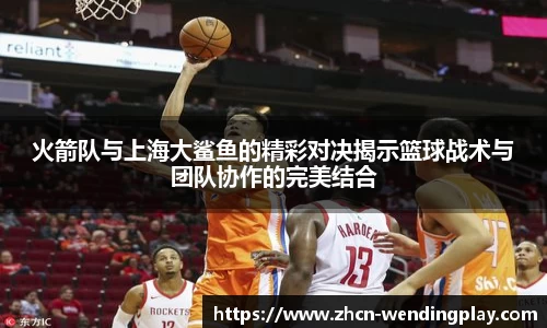 火箭队与上海大鲨鱼的精彩对决揭示篮球战术与团队协作的完美结合