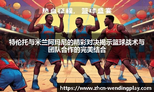 特伦托与米兰阿玛尼的精彩对决揭示篮球战术与团队合作的完美结合