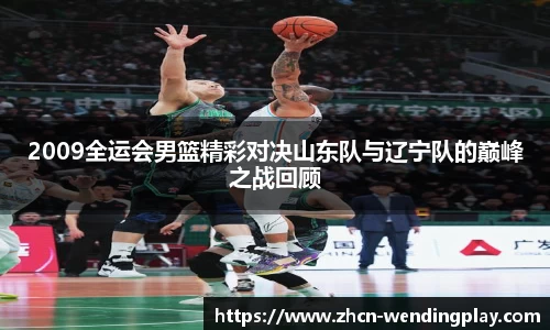 2009全运会男篮精彩对决山东队与辽宁队的巅峰之战回顾