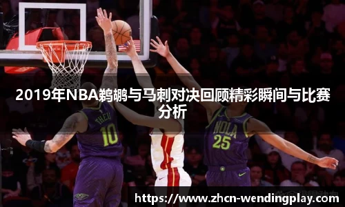 2019年NBA鹈鹕与马刺对决回顾精彩瞬间与比赛分析