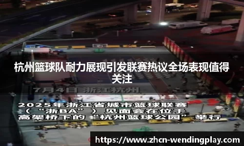 杭州篮球队耐力展现引发联赛热议全场表现值得关注