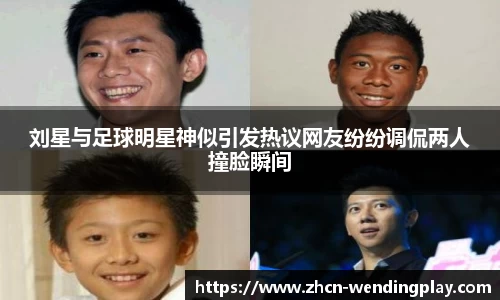 刘星与足球明星神似引发热议网友纷纷调侃两人撞脸瞬间