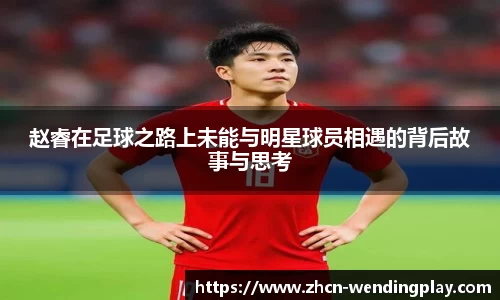 赵睿在足球之路上未能与明星球员相遇的背后故事与思考
