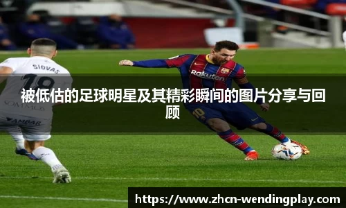 被低估的足球明星及其精彩瞬间的图片分享与回顾