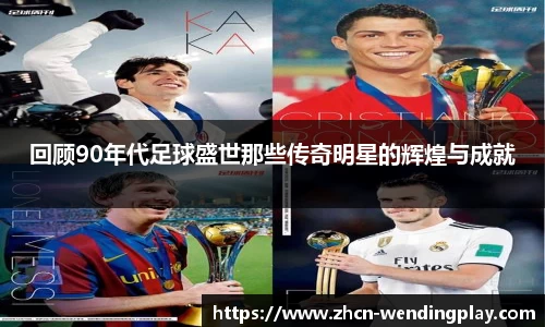 回顾90年代足球盛世那些传奇明星的辉煌与成就
