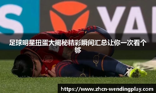 足球明星扭蛋大揭秘精彩瞬间汇总让你一次看个够